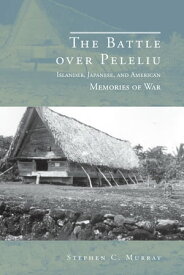 The Battle over Peleliu Islander, Japanese, and American Memories of War【電子書籍】[ Stephen C. Murray ]