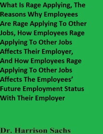 What Is Rage Applying, The Reasons Why Employees Are Rage Applying To Other Jobs, How Employees Rage Applying To Other Jobs Affects Their Employer, And How Employees Rage Applying To Other Jobs Affects The Employees’ Future Employment 【電子書籍】