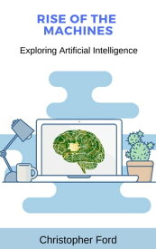 Rise of the Machines: Exploring Artificial Intelligence【電子書籍】[ Christopher Ford ]