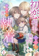 初恋相手の子どもを隣国でひそかに育てていたのに、再会した彼が執着して離してくれません（１）