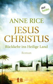 Jesus Christus: R?ckkehr ins Heilige Land Roman【電子書籍】[ Anne Rice ]