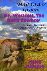 Mail Order Groom: Doctor Westcott, The Dark Cowboy (A Clean Western Historical Romance)【電子書籍】[ Helen Keating ]