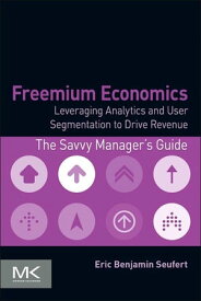 Freemium Economics Leveraging Analytics and User Segmentation to Drive Revenue【電子書籍】[ Eric Benjamin Seufert ]