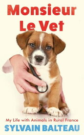 Monsieur le Vet My Life with Animals in Rural France【電子書籍】[ Sylvain Balteau ]