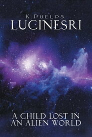 Lucinesri A Child Lost in an Alien World【電子書籍】[ K.Phelps ]