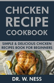 Chicken Recipe Cookbook: Simple & Delicious Chicken Recipes Book for Beginners.【電子書籍】[ Dr. W. Ness ]