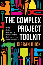 The Complex Project Toolkit Using design thinking to transform the delivery of your hardest projects【電子書籍】[ Kieran Duck ]