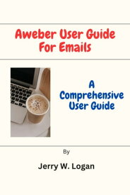 Aweber User Guide For Emails A Comprehensive User Guide【電子書籍】[ Jerry W. Logan ]