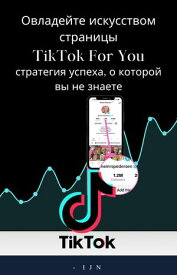 Овладейте искусством страницы TikTok For You стратегия успеха, о которой вы не знаете【電子書籍】[ I J N ]