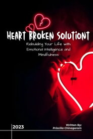 HEART BROKEN SOLUTION “Rebuilding Your Life with Emotional Intelligence and Mindfulness”【電子書籍】[ Priscilia Chinagorom ]