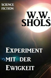 Experiment mit der Ewigkeit【電子書籍】[ W. W. Shols ]