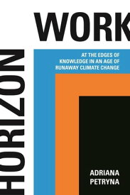 Horizon Work At the Edges of Knowledge in an Age of Runaway Climate Change【電子書籍】[ Adriana Petryna ]