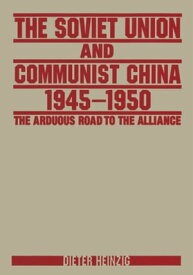 The Soviet Union and Communist China 1945-1950: The Arduous Road to the Alliance The Arduous Road to the Alliance【電子書籍】[ Dieter Heinzig ]