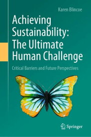 Achieving Sustainability: The Ultimate Human Challenge Critical Barriers and Future Perspectives【電子書籍】[ Karen Blincoe ]