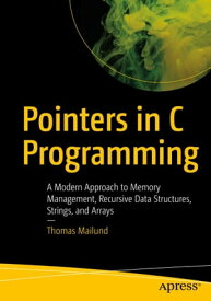 Pointers in C Programming A Modern Approach to Memory Management, Recursive Data Structures, Strings, and Arrays【電子書籍】[ Thomas Mailund ]