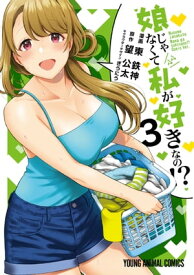 娘じゃなくて私が好きなの！？ 3【電子書籍】[ 東鉄神 ]