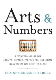 Arts & Numbers A Financial Guide for Artists, Writers, Performers, and Other Members of the Creative Class【電子書籍】[ Elaine Grogan Luttrull ]