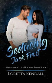 Seducing Jack Frost Masters of Love Holiday Series, #1【電子書籍】[ Loretta Kendall ]