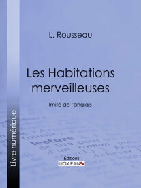 Les Habitations merveilleuses Imit? de l'anglais【電子書籍】[ L. Rousseau ]