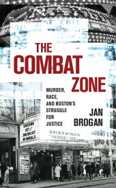 The Combat Zone Murder, Race, and Boston's Struggle for Justice【電子書籍】[ Jan Brogan ]