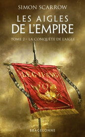 Les Aigles de l'Empire, T2 : La Conqu?te de l'Aigle【電子書籍】[ Simon Scarrow ]