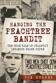 Hanging the Peachtree Bandit The True Tale of Atlanta's Infamous Frank DuPre【電子書籍】[ Tom Hughes ]