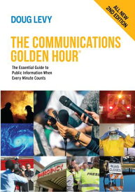 The Communications Golden Hour The Essential Guide to Public Information When Every Minute Counts, 2d Ed.【電子書籍】[ Doug Levy ]
