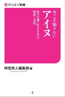 今こそ知りたいアイヌ 北の大地に生きる人々の歴史と文化
