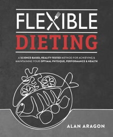 Flexible Dieting A Science-Based, Reality-Tested Method for Achieving and Maintaining Your Optima l Physique, Performance & Health【電子書籍】[ Alan Aragon ]