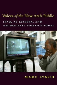 Voices of the New Arab Public Iraq, al-Jazeera, and Middle East Politics Today【電子書籍】[ Marc Lynch ]