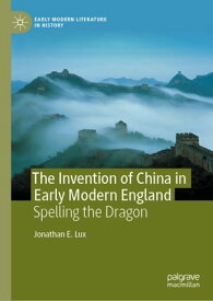 The Invention of China in Early Modern England Spelling the Dragon【電子書籍】[ Jonathan E. Lux ]