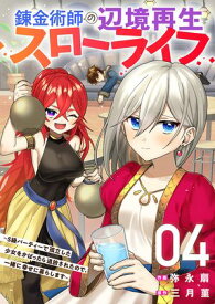 錬金術師の辺境再生スローライフ〜S級パーティーで孤立した少女をかばったら追放されたので、一緒に幸せに暮らします〜【電子単行本版】4【電子書籍】[ 弥永扇 ]