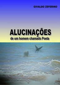 Alucina??es De Um Homem Chamado Poeta【電子書籍】[ Givaldo Zeferino ]