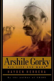 Arshile Gorky His Life and Work【電子書籍】[ Hayden Herrera ]