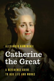 Catherine the Great A Reference Guide to Her Life and Works【電子書籍】[ Alexander Kamenskii ]