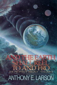 And the Earth Shall Reel To and Fro: The Prophecy Trilogy, Volume II【電子書籍】[ Anthony E. Larson ]
