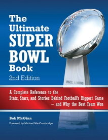 The Ultimate Super Bowl Book A Complete Reference to the Stats, Stars, and Stories Behind Football's Biggest Game--and Why the Best Team Won - Second Edition【電子書籍】[ Robert McGinn ]