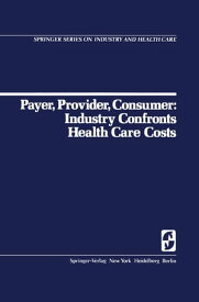 Payer, Provider, Consumer: Industry Confronts Health Care Costs Industry Confornts Health Care Costs【電子書籍】[ D.C. Walsh ]