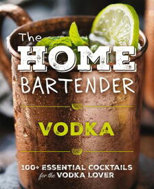 The Home Bartender: Vodka 100+ Essential Cocktails for the Vodka Lover【電子書籍】[ Editors of Cider Mill Press ]