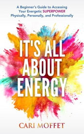 It's All About Energy A Beginner's Guide to Accessing Your Energetic Superpower Physically, Personally, and Professionally【電子書籍】[ Cari Moffet ]
