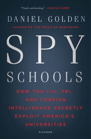 Spy Schools How the CIA, FBI, and Foreign Intelligence Secretly Exploit America's Universities【電子書籍】[ Daniel Golden ]