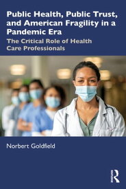 Public Health, Public Trust and American Fragility in a Pandemic Era The Critical Role of Health Care Professionals【電子書籍】[ Norbert Goldfield ]