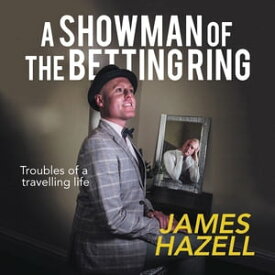 A Showman of the Betting Ring Troubles of a Travelling Life【電子書籍】[ James Hazell ]