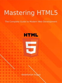 Mastering HTML5 The Complete Guide to Modern Web Development【電子書籍】[ Abdelfattah Ragab ]