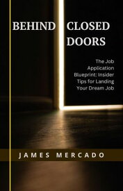 Behind Closed Doors The Job Application Blueprint: Insider Tips for Landing your Dream Job【電子書籍】[ James Mercado ]