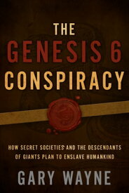 The Genesis 6 Conspiracy How Secret Societies and the Descendants of Giants Plan to Enslave Humankind【電子書籍】[ Gary Wayne ]