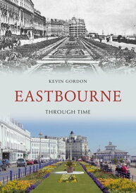 Eastbourne Through Time【電子書籍】[ Kevin Gordon ]
