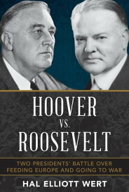 Hoover vs. Roosevelt Two Presidents’ Battle over Feeding Europe and Going to War【電子書籍】[ Hal Elliott Wert ]