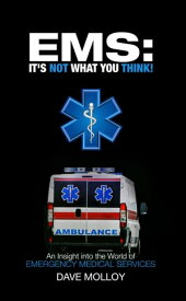 EMS: It's Not What You Think! An Insight into the World of Emergency Medical Services【電子書籍】[ Dave Molloy ]
