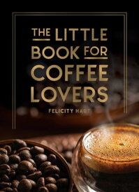 The Little Book for Coffee Lovers Recipes, Trivia and How to Brew Great Coffee: The Perfect Gift for Any Aspiring Barista【電子書籍】[ Felicity Hart ]